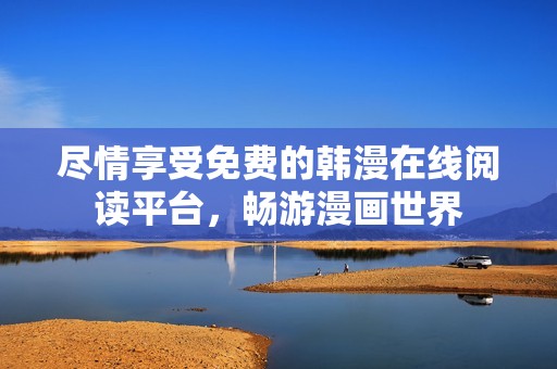尽情享受免费的韩漫在线阅读平台，畅游漫画世界
