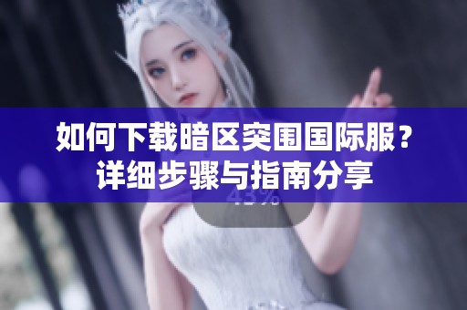 如何下载暗区突围国际服？详细步骤与指南分享