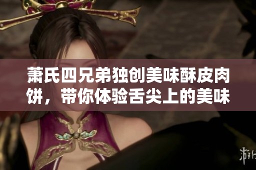 萧氏四兄弟独创美味酥皮肉饼，带你体验舌尖上的美味之旅