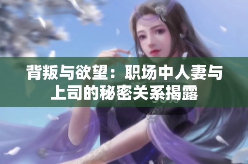 背叛与欲望：职场中人妻与上司的秘密关系揭露