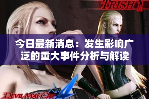 今日最新消息：发生影响广泛的重大事件分析与解读