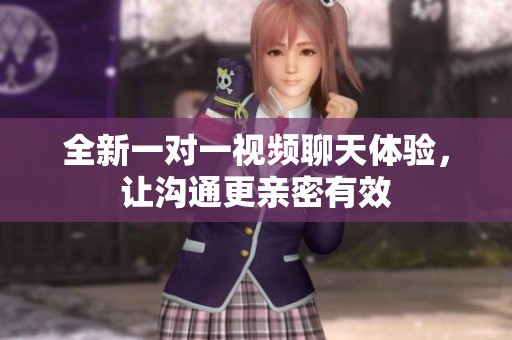 全新一对一视频聊天体验，让沟通更亲密有效