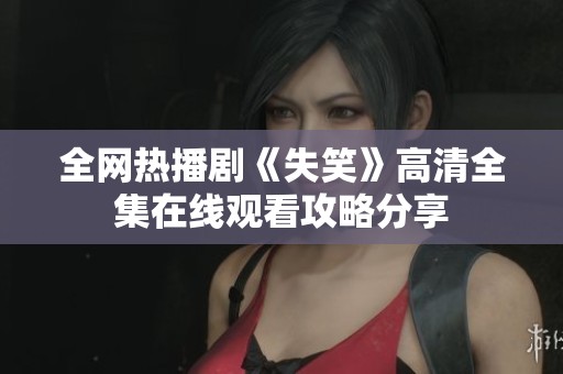 全网热播剧《失笑》高清全集在线观看攻略分享