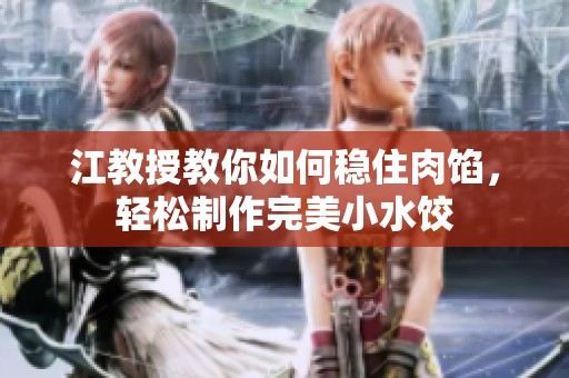 江教授教你如何稳住肉馅，轻松制作完美小水饺