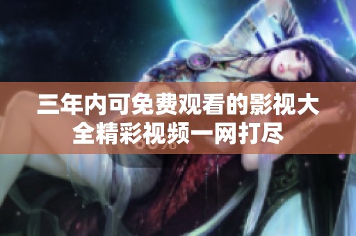 三年内可免费观看的影视大全精彩视频一网打尽