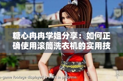糖心冉冉学姐分享：如何正确使用滚筒洗衣机的实用技巧