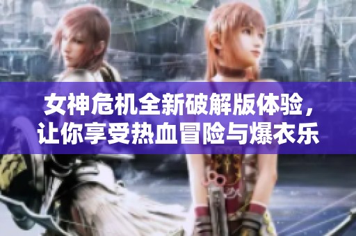 女神危机全新破解版体验，让你享受热血冒险与爆衣乐趣