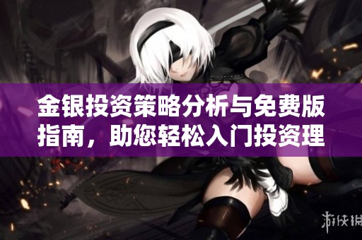 金银投资策略分析与免费版指南，助您轻松入门投资理财