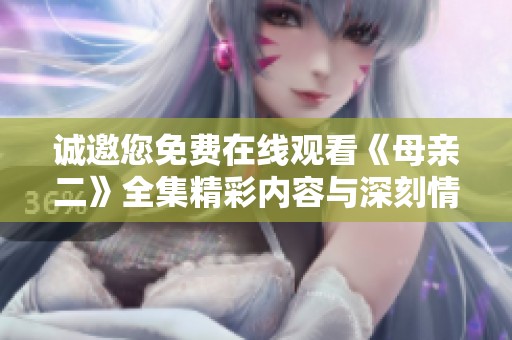 诚邀您免费在线观看《母亲二》全集精彩内容与深刻情感揭示