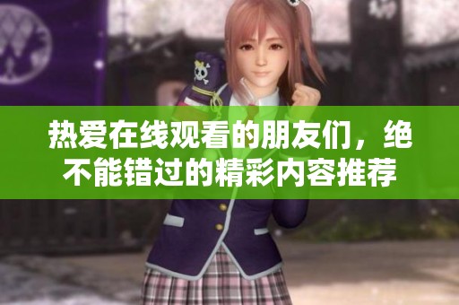 热爱在线观看的朋友们，绝不能错过的精彩内容推荐
