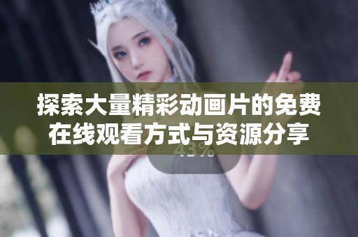 探索大量精彩动画片的免费在线观看方式与资源分享