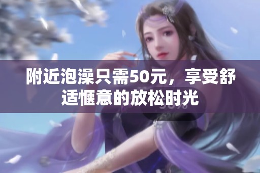 附近泡澡只需50元，享受舒适惬意的放松时光