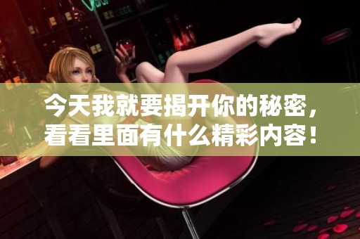 今天我就要揭开你的秘密，看看里面有什么精彩内容！