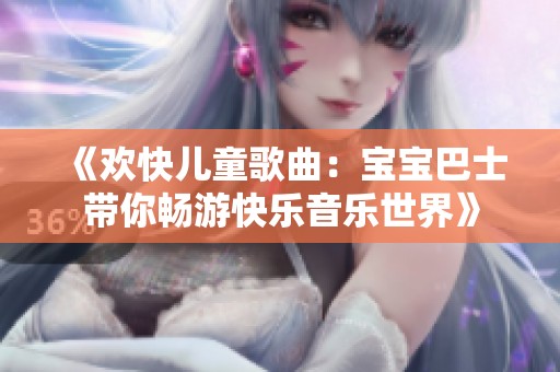 《欢快儿童歌曲：宝宝巴士带你畅游快乐音乐世界》