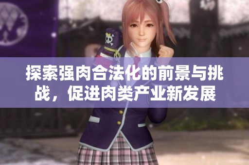 探索强肉合法化的前景与挑战，促进肉类产业新发展