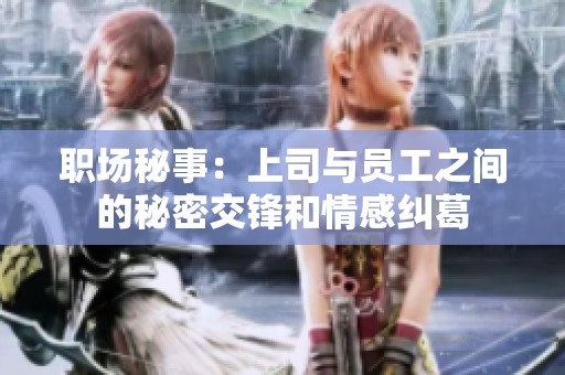职场秘事：上司与员工之间的秘密交锋和情感纠葛