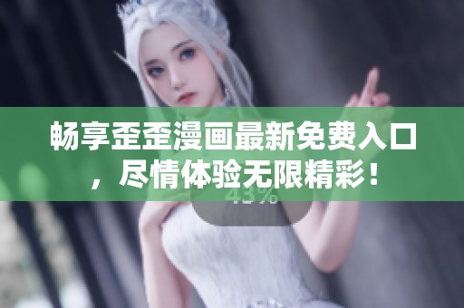 畅享歪歪漫画最新免费入口，尽情体验无限精彩！