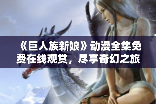 《巨人族新娘》动漫全集免费在线观赏，尽享奇幻之旅