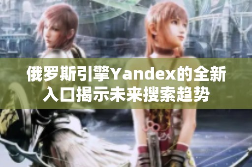俄罗斯引擎Yandex的全新入口揭示未来搜索趋势