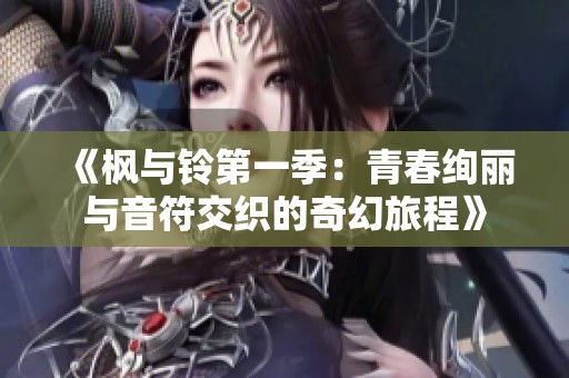 《枫与铃第一季：青春绚丽与音符交织的奇幻旅程》