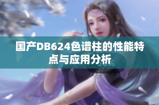 国产DB624色谱柱的性能特点与应用分析