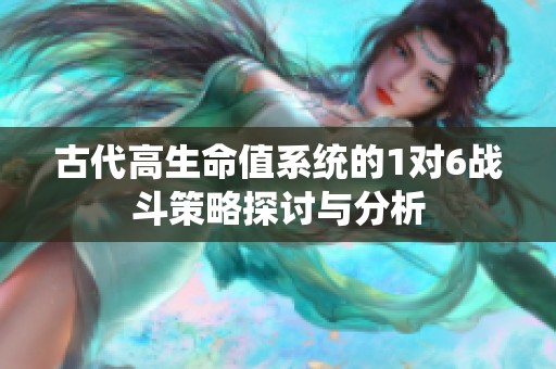古代高生命值系统的1对6战斗策略探讨与分析