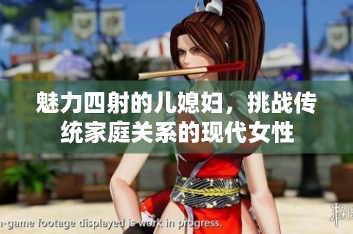 魅力四射的儿媳妇，挑战传统家庭关系的现代女性