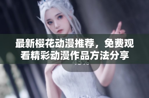 最新樱花动漫推荐，免费观看精彩动漫作品方法分享
