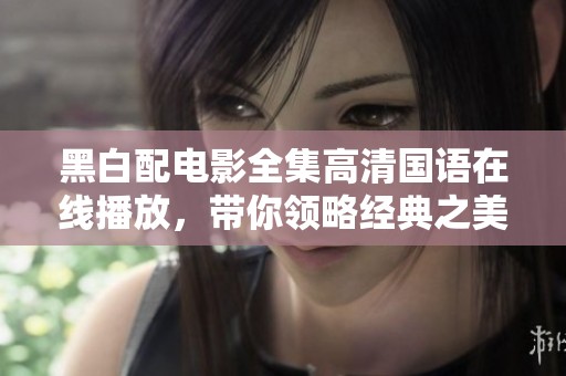 黑白配电影全集高清国语在线播放，带你领略经典之美