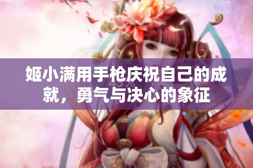 姬小满用手枪庆祝自己的成就，勇气与决心的象征