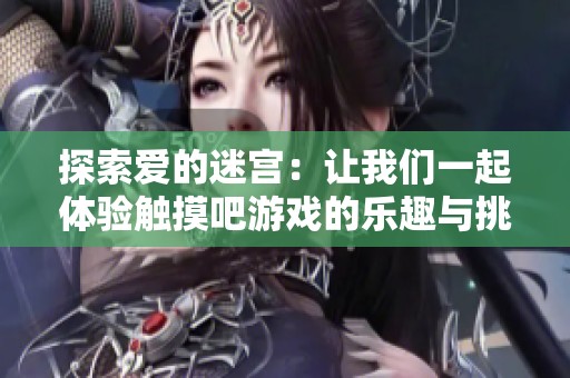 探索爱的迷宫：让我们一起体验触摸吧游戏的乐趣与挑战