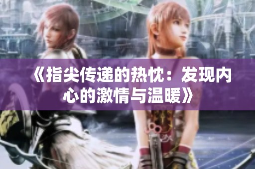 《指尖传递的热忱：发现内心的激情与温暖》