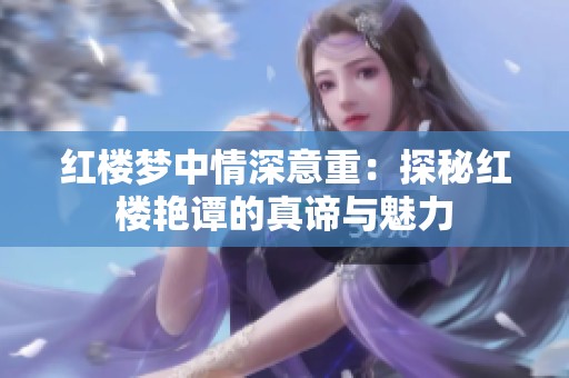 红楼梦中情深意重：探秘红楼艳谭的真谛与魅力