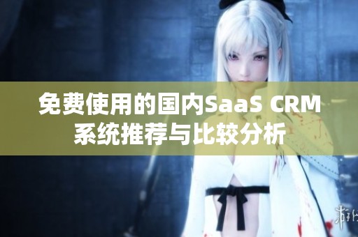 免费使用的国内SaaS CRM系统推荐与比较分析