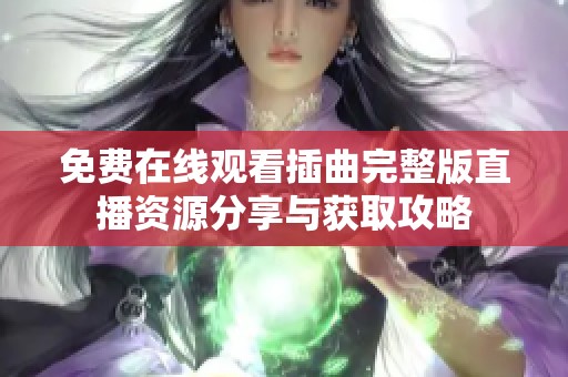免费在线观看插曲完整版直播资源分享与获取攻略