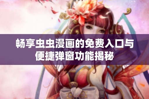 畅享虫虫漫画的免费入口与便捷弹窗功能揭秘