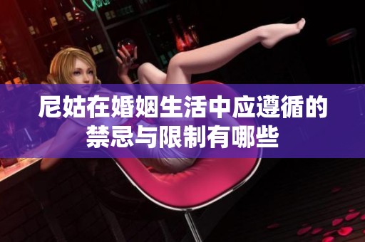尼姑在婚姻生活中应遵循的禁忌与限制有哪些