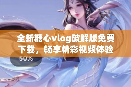 全新糖心vlog破解版免费下载，畅享精彩视频体验