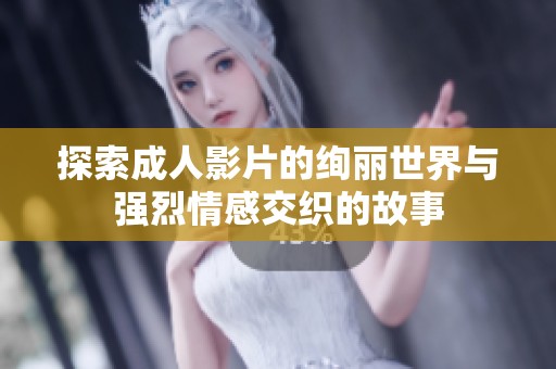探索成人影片的绚丽世界与强烈情感交织的故事