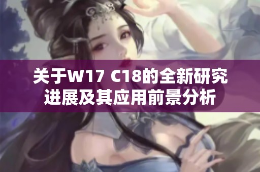 关于W17 C18的全新研究进展及其应用前景分析
