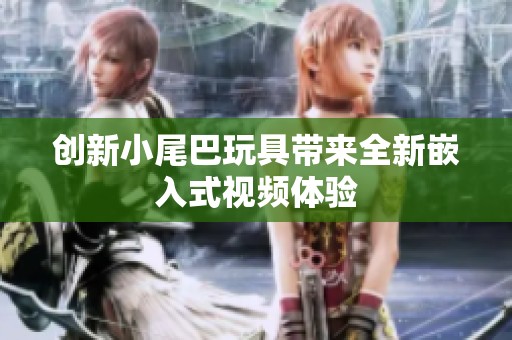 创新小尾巴玩具带来全新嵌入式视频体验