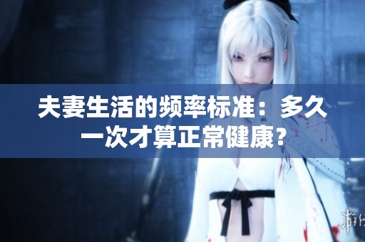 夫妻生活的频率标准：多久一次才算正常健康？