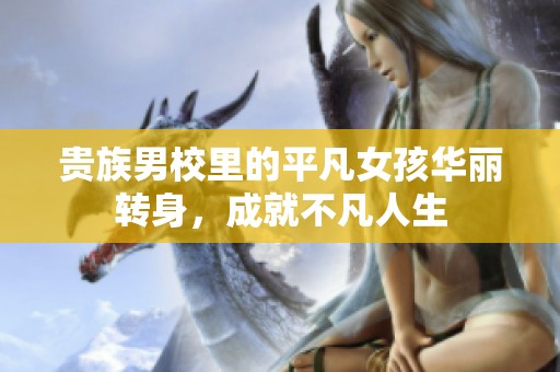 贵族男校里的平凡女孩华丽转身，成就不凡人生