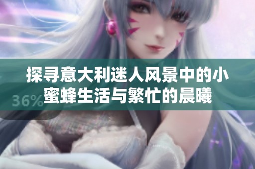 探寻意大利迷人风景中的小蜜蜂生活与繁忙的晨曦