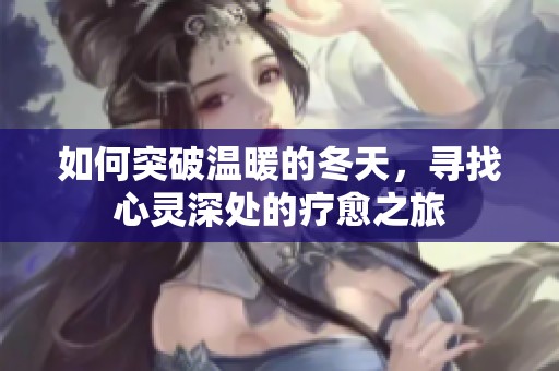 如何突破温暖的冬天，寻找心灵深处的疗愈之旅