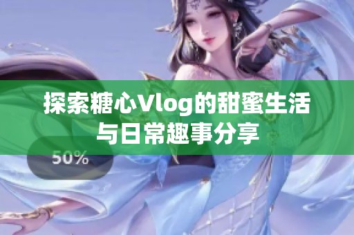 探索糖心Vlog的甜蜜生活与日常趣事分享
