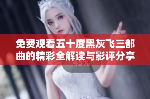免费观看五十度黑灰飞三部曲的精彩全解读与影评分享