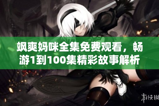 飒爽妈咪全集免费观看，畅游1到100集精彩故事解析