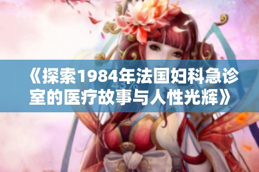 《探索1984年法国妇科急诊室的医疗故事与人性光辉》