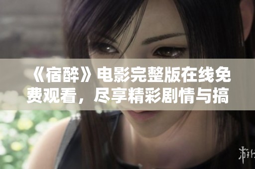 《宿醉》电影完整版在线免费观看，尽享精彩剧情与搞笑时刻